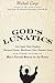 God's Lunatics: Lost Souls, False Prophets, Martyred Saints, Murderous Cults, Demonic Nuns, and Other Victims of Man's Eternal Search for the Divine