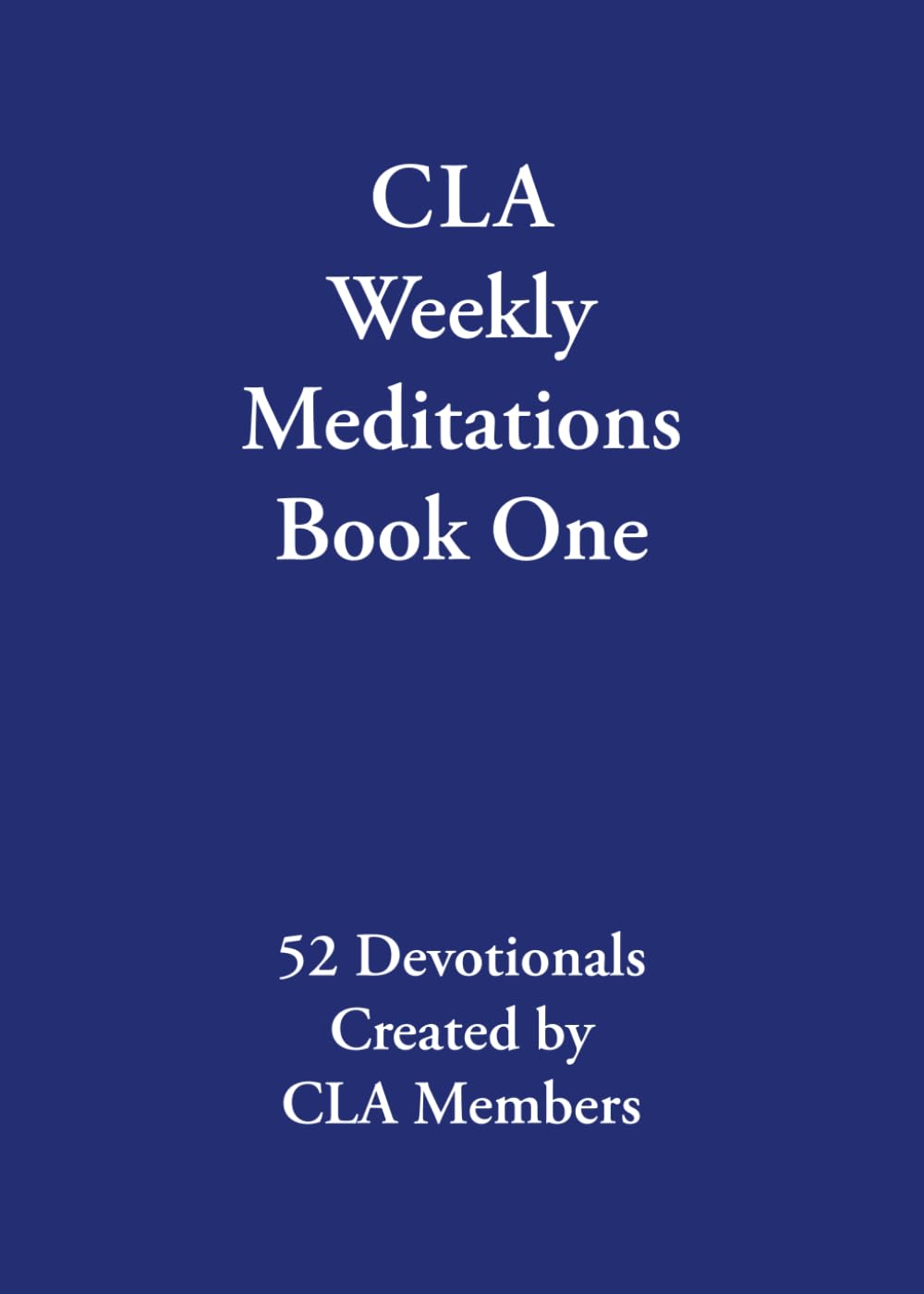 CLA Weekly Meditations Book One: 52 Devotionals Created by CLA Members