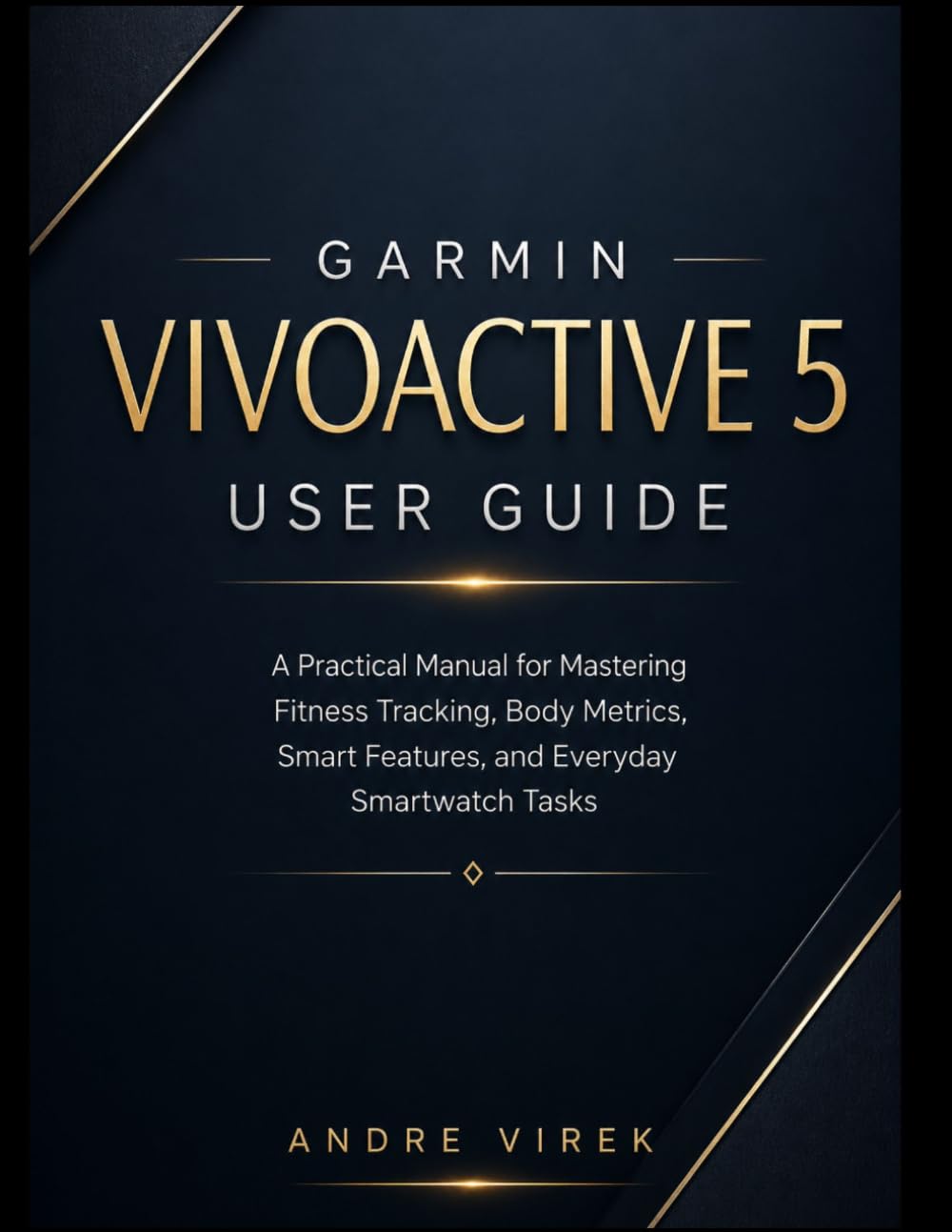 Garmin Vivoactive 5 User Guide: A Practical Manual for Mastering Fitness Tracking, Body Metrics, Smart Features, and Everyday Smartwatch Tasks