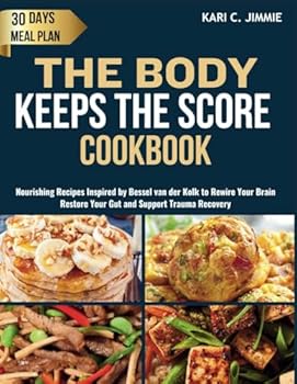 THE BODY KEEPS THE SCORE COOKBOOK: Nourishing Recipes Inspired by Bessel van der Kolk to Rewire Your Brain, Improve Your Gut and Support Trauma Recovery