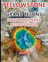 Yellowstone Und Grand Tetons Nationalparks Reiseführer: Entdecken Sie die wilde Majestät der größten Abenteuer Amerikas mit Bildern, Karten, Reiserouten und aktuellen Informationen. (German Edition) B0F66SPB24 Book Cover