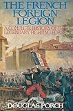 The French Foreign Legion: A Complete History of the Legendary Fighting Force