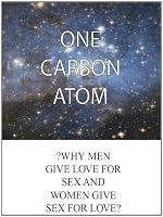 One Carbon Atom : Why Men Give Love for Sex and Women Give Sex for Love 1450781527 Book Cover