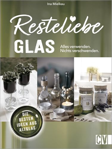 Resteliebe Glas - Alles verwenden, nichts verschwenden! Die besten Ideen aus Altglas. Ina Mielkaus gibt wertvolle Tipps und Tricks, wie man Altglas recycelt und daraus kreative Deko bastelt