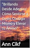 'Brillando Desde Adentro: Cómo Sentirse a Gusto Contigo Mismo y Elevar tu Ánimo' (Spanish Edition)