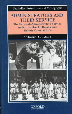 Administrators and Their Service: The Sarawak Administrative Service under the Brooke Rajahs and British Colonial Rule (South-East Asian Historical Monographs)