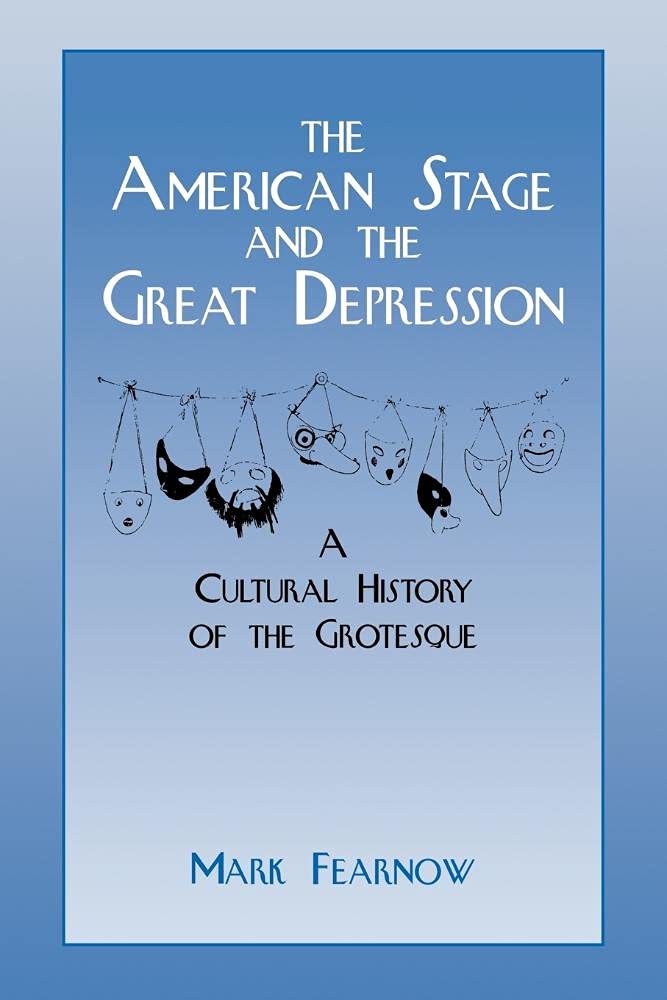 The American Stage and the Great Depression: A Cultural History of the Grotesque (Cambridge Studies in American Theatre and Drama, Series Number 6)
