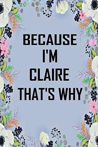 Because I'm Claire That's Why: Lined Writing Notebook Journal with Personalized Name Quote, 120 Pages, 6x9' inch , gift for Women, School ,sister , mom, wife, aunt,Claire Personalized Name Notebook