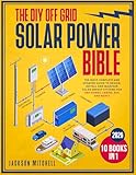 The DIY Off Grid Solar Power Bible: [10 in 1] The Most Complete and Updated Guide to Design, Install, and Maintain Solar Energy Systems for Tiny Homes, Cabins, Rvs, and Boats