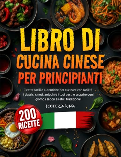 LIBRO DI CUCINA CINESE PER PRINCIPIANTE: Ricette facili e autentiche per cucinare con facilità i classici cinesi, arricchire i tuoi pasti e scoprire ogni giorno i sapori asiatici tradizionali