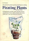 Pirating Plants, Propagation By Cuttings, Seeds, Layering, Division and Grafting of House Plants, Annuals, Perennials, Bulbs, Shrubs and Anything Else That Grows.