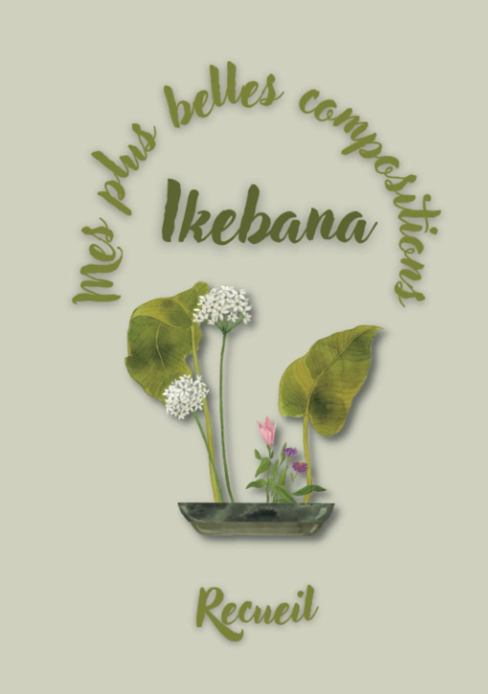 Mes plus belles compositions - IKEBANA - Recueil: Un album photo à remplir pour conserver vos plus belles compositions florales d’ikebana (art floral japonais — techniques école Ohara)