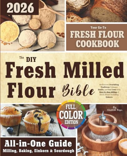 Image of The DIY Fresh Milled Flour Bible: Rediscover Nourishing Traditions, Enhance Health, and Cut Costs with Step-by-Step Milling of Fresh Flours Including Einkorn | Bonus: Sourdough Discard Recipes |