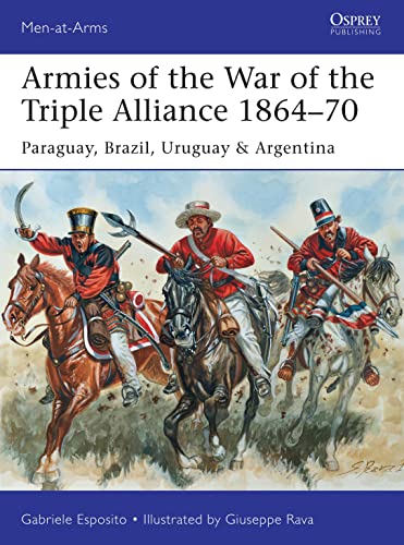 Armies of the War of the Triple Alliance 1864–70: Paraguay, Brazil, Uruguay & Argentina (Men-at-Arms Book 499)