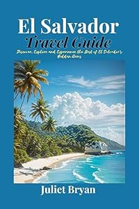 El Salvador Travel Guide: Discover, Explore and Experience the Best of El Salvador’s Hidden Gems (World Heritage Travel Guide)