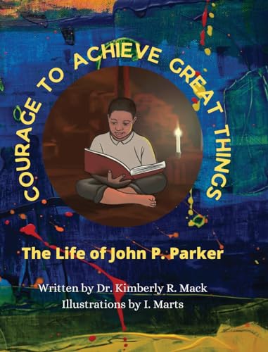 Courage to Achieve Great Things: The Life of John P. Parker