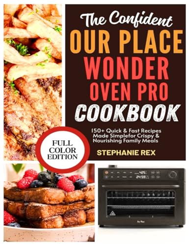 The Confident Our Place Wonder Oven Pro Cookbook: 150+ Quick & Easy Recipes Made Simple for Crispy & Nourishing Family Meals