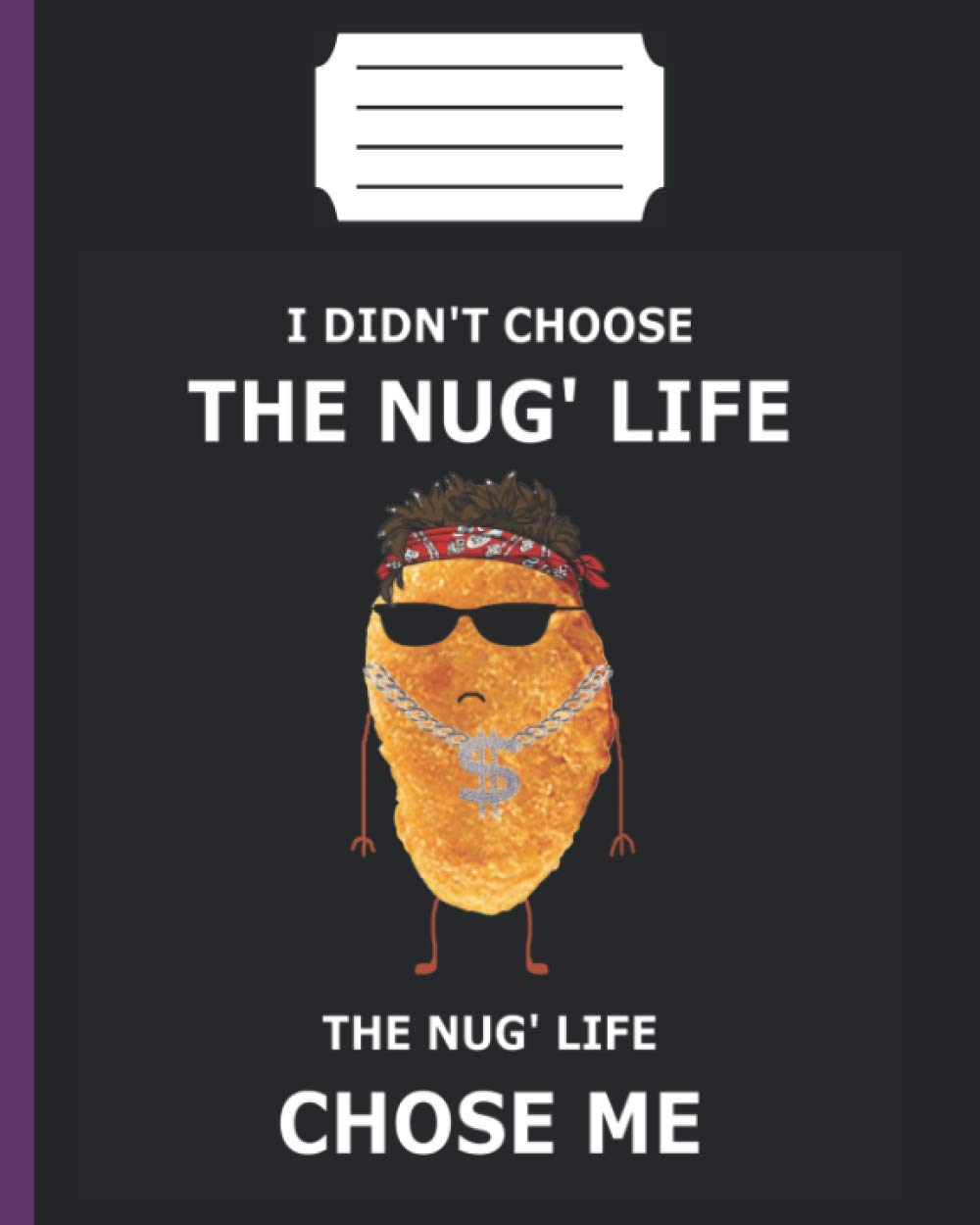 I DIDN'T CHOSE THE NUG' LIFE THE NUG' LIFE CHOSE ME: Notebook 8*10 inch 121 page Camping Journal /funny gift /awesome hiking present/chicken nuggets ... /gangster camper/ junk food lover and camping