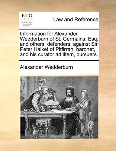 Information for Alexander Wedderburn of St. Germains, Esq; And Others, Defenders, Against Sir Peter Halket of Pitfirran, Baronet, and His Curator Ad L