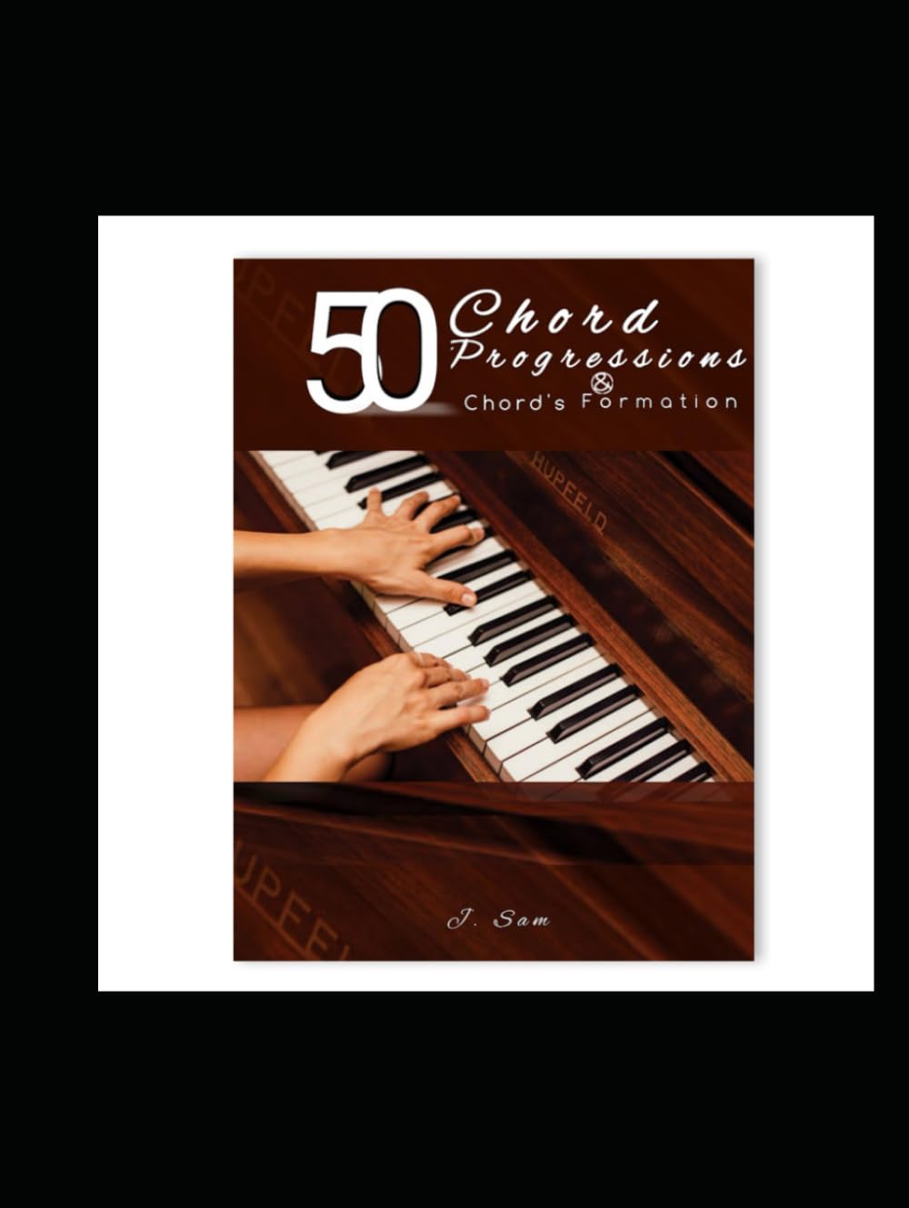 50 Chords Progressions and Chord Formations: How to form chords and progress to a song