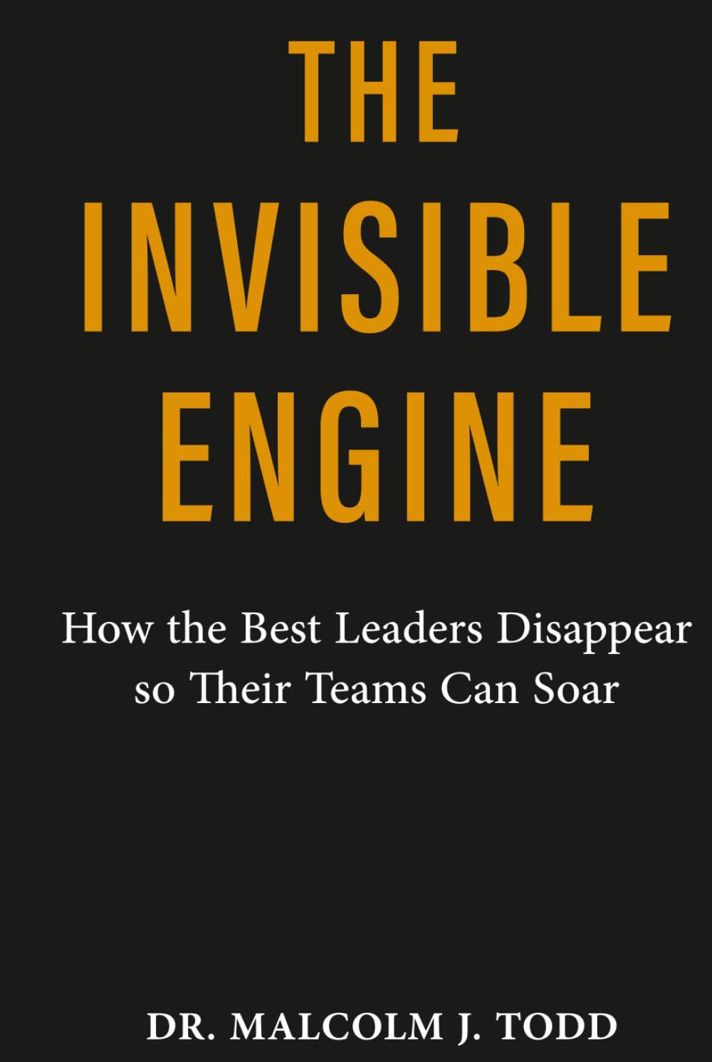 The Invisible Engine: How the Best Leaders Disappear so their Teams Can Soar