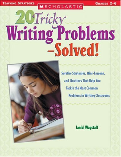 20 Tricky Writing Problems Solved!: Surefire Strategies, Mini-Lessons, and Routines That Help You Tackle the Most Common Problems in Writing Classrooms