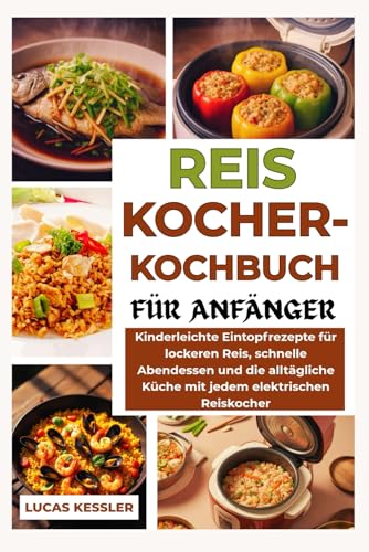 REISKOCHER-KOCHBUCH FÜR ANFÄNGER: Kinderleichte Eintopfrezepte für lockeren Reis, schnelle Abendessen und die alltägliche Küche mit jedem elektrischen Reiskocher REISKOCHER-KOCHBUCH FÜR ANFÄNGER: Kinderleichte Eintopfrezepte für lockeren Reis, schnelle Abendessen und die alltägliche Küche mit jedem elektrischen Reiskocher