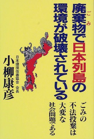 廃棄物 ごみ で日本列島の環境が破壊されている ゴミの不法投棄は大変な社会問題である 小柳 康彦 本 通販 Amazon