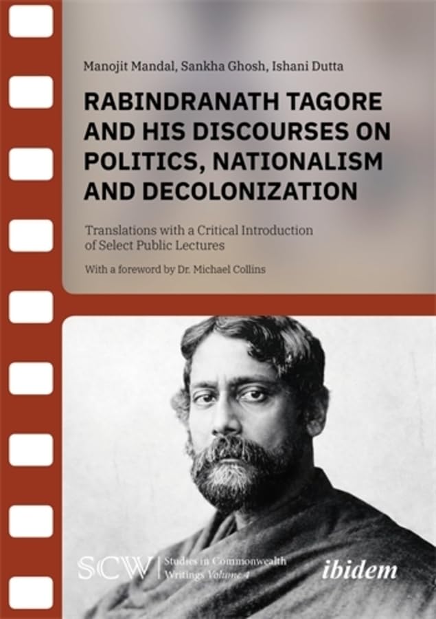 Rabindranath Tagore and his Discourses on Politics, Nationalism and Decolonization: Translations with a Critical Introduction of Select Public Lectures (Studies in Commonwealth Writings)