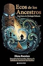 Ecos de los Ancestros: Una Guía a la Mitología Polinesia: Descubre las Leyendas, Dioses y la Sabiduría Ancestral del Pacífico