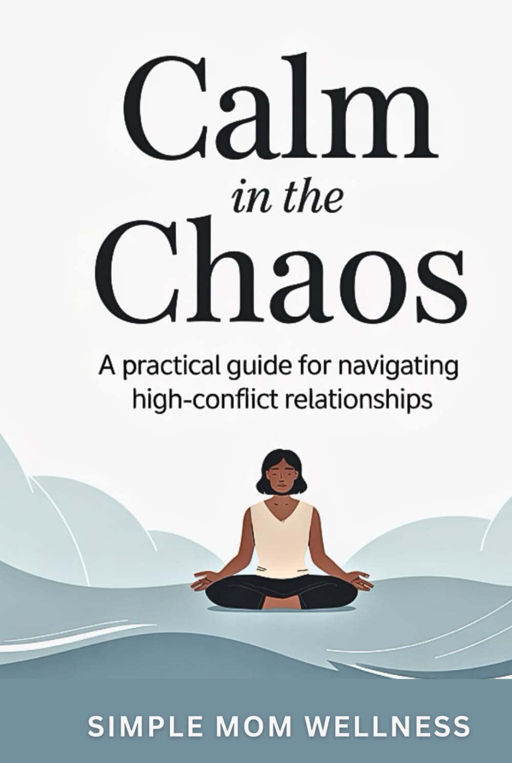 Calm In The Chaos: A Practical Guide For Navigating High Conflict Relationships