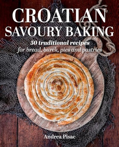 Croatian Savoury Baking: 50 Traditional Recipes For Bread, Burek, Pies And Pastries