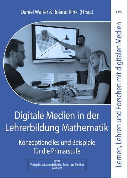 Digitale Medien in der Lehrerbildung Mathematik: Konzeptionelles und Beispiele für die Primarstufe (Lernen, Lehren und Forschen mit digitalen Medien in der Primarstufe)