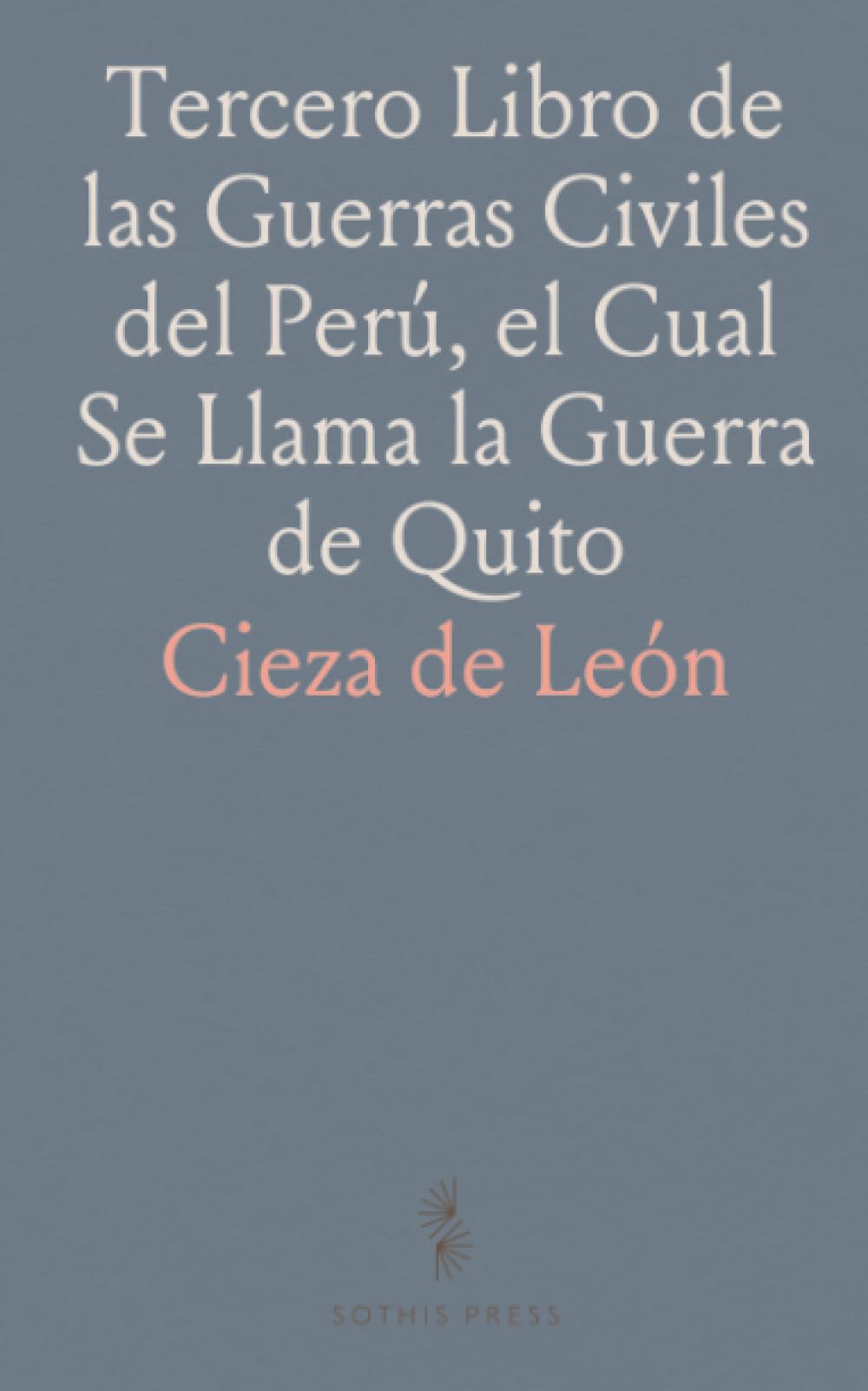 Tercero Libro de las Guerras Civiles del Perú, el Cual Se Llama la Guerra de Quito: Publicado por Márcos Jiménez de la Espada