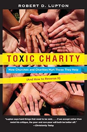 Toxic Charity: How Churches and Charities Hurt Those They Help, And How to Reverse It