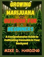 GROWING MARIJUANA OUTDOOR FOR BEGINNERS: A Comprehensive Guide to Cultivating Cannabis in Your Backyard. B0F5N4GHKZ Book Cover
