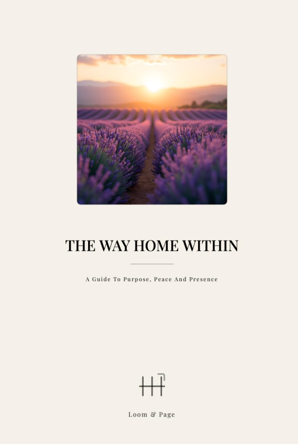 THE WAY HOME WITHIN: A Guide To Purpose, Peace and Presence