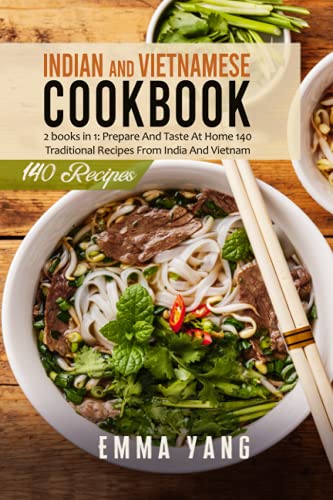 Indian And Vietnamese Cookbook: 2 books in 1: Prepare And Taste At Home 140 Traditional Recipes From India And Vietnam