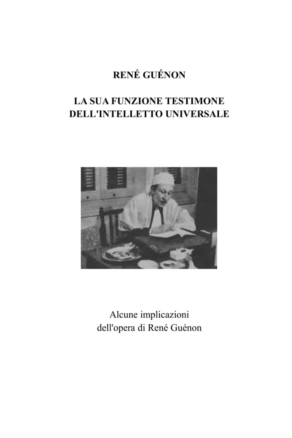 RENÉ GUÉNON: LA SUA FUNZIONE TESTIMONE DELL'INTELLETTO UNIVERSALE (Quelques implications de l'oeuvre de René Guénon)