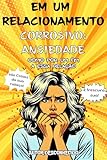 EM UM RELACIONAMENTO CORROSIVO: ANSIEDADE: COMO TERMINAR ESSA RELAÇÃO