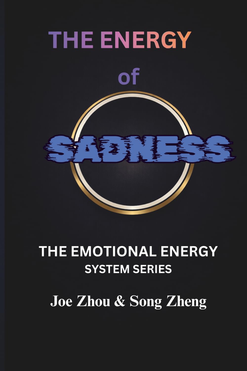 THE ENERGY OF SADNESS: Understanding Loss, Integration, and the Hidden Function of Emotion/THE EMOTIONAL ENERGY SYSTEM SERIES: 4