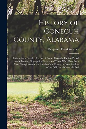 History of Conecuh County, Alabama: Embracing a Detailed Record of Events From the Earliest Period to the Present; Biographical Sketches of Those Who ... List of the Officials of Conecuh, Besi