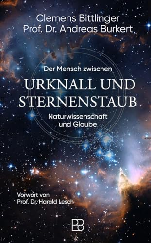 Urknall und Sternenstaub: Der Mensch zwischen Naturwissenschaft und Glaube