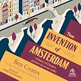 The Invention of Amsterdam: A History of Europe’s Greatest City in Ten Walks