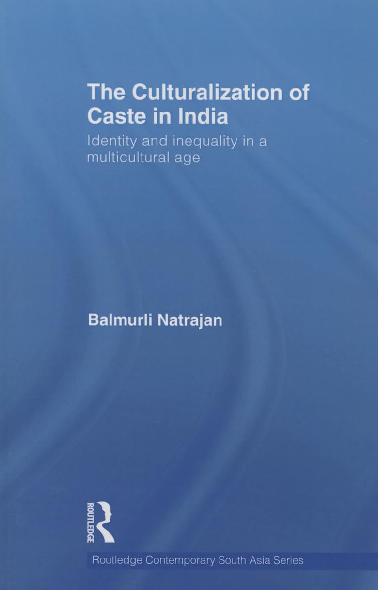 The Culturalization of Caste in india: Identity and inequality in a multicultural age (Routledge Contemporary South Asia Series)
