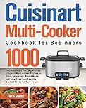 Cuisinart Multi-Cooker Cookbook for Beginners: 1000-Day Amazingly Easy & Delicious Cuisinart Multi-Cooker Recipes to Sauté Vegetables, Brown Meats and ... Your Favorite Comfort Foods for Busy People
