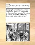 Geographical and astronomical definitions, so far as they relate to the use of the globes. To which is added, by particular desire, The grand balloon improved.