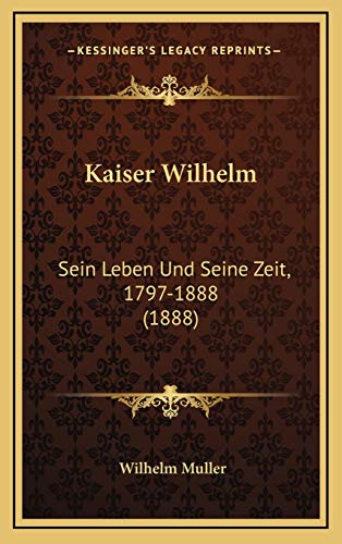 Kaiser Wilhelm: Sein Leben Und Seine Zeit, 1797-1888 (1888) (German Edition)