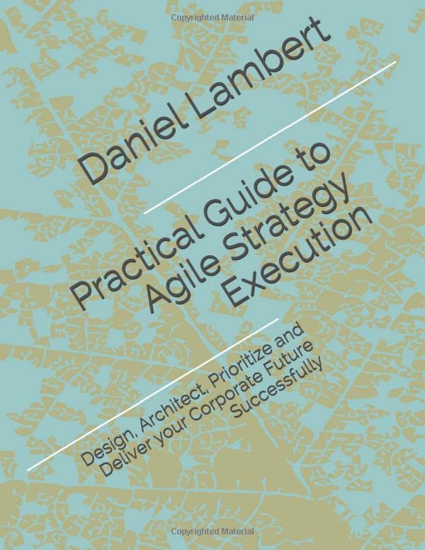 Practical Guide to Agile Strategy Execution: Design, Architect, Prioritize, and Deliver your Corporate Future Successfully - image 1