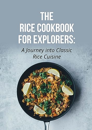 The Rice Cookbook For Explorers: A Journey into Classic Rice Cuisine